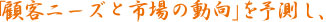 「顧客ニーズと市場の動向」を予測し、